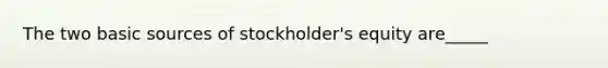 The two basic sources of stockholder's equity are_____