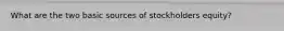 What are the two basic sources of stockholders equity?