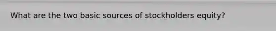What are the two basic sources of stockholders equity?
