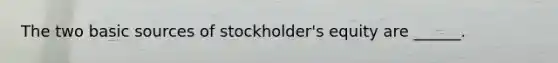 The two basic sources of stockholder's equity are ______.