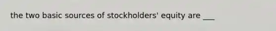 the two basic sources of stockholders' equity are ___