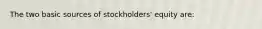 The two basic sources of stockholders' equity are: