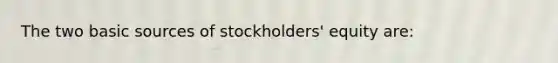 The two basic sources of stockholders' equity are: