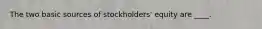 The two basic sources of stockholders' equity are ____.