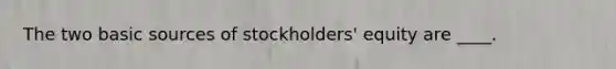 The two basic sources of stockholders' equity are ____.