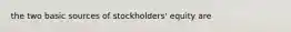 the two basic sources of​ stockholders' equity are