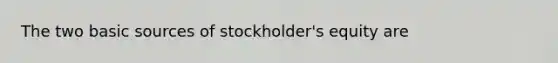 The two basic sources of stockholder's equity are