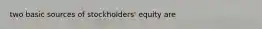 two basic sources of stockholders' equity are