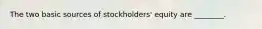 The two basic sources of​ stockholders' equity are​ ________.
