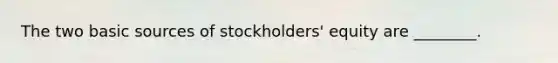 The two basic sources of​ stockholders' equity are​ ________.