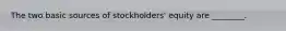 The two basic sources of stockholders' equity are ________.