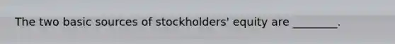 The two basic sources of stockholders' equity are ________.