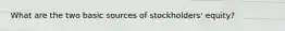 What are the two basic sources of stockholders' equity?