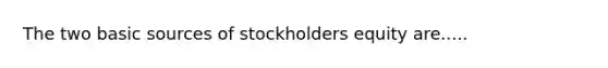 The two basic sources of stockholders equity are.....