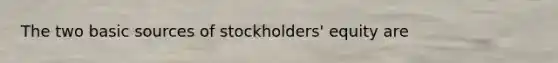 The two basic sources of stockholders' equity are