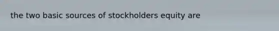 the two basic sources of stockholders equity are