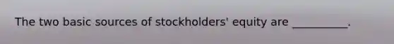 The two basic sources of stockholders' equity are __________.