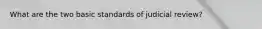 What are the two basic standards of judicial review?