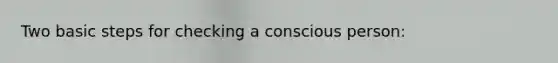 Two basic steps for checking a conscious person: