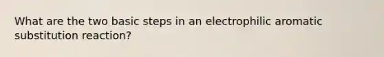 What are the two basic steps in an electrophilic aromatic substitution reaction?