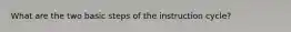 What are the two basic steps of the instruction cycle?