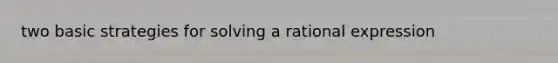 two basic strategies for solving a rational expression