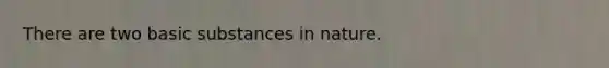 There are two basic substances in nature.