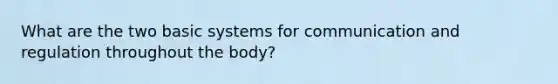 What are the two basic systems for communication and regulation throughout the body?