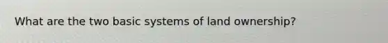 What are the two basic systems of land ownership?