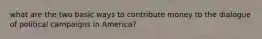 what are the two basic ways to contribute money to the dialogue of political campaigns in America?