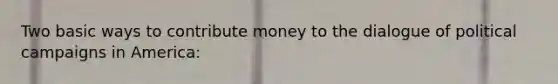 Two basic ways to contribute money to the dialogue of political campaigns in America:
