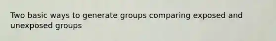 Two basic ways to generate groups comparing exposed and unexposed groups