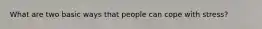 What are two basic ways that people can cope with stress?