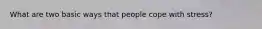 What are two basic ways that people cope with stress?