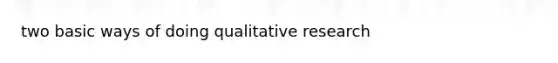 two basic ways of doing qualitative research