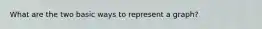 What are the two basic ways to represent a graph?