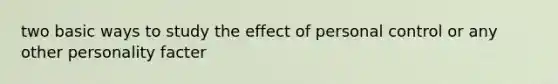 two basic ways to study the effect of personal control or any other personality facter