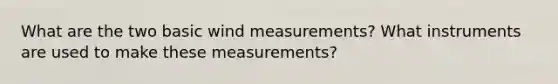 What are the two basic wind measurements? What instruments are used to make these measurements?