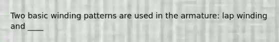 Two basic winding patterns are used in the armature: lap winding and ____
