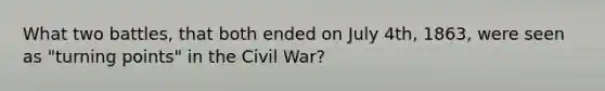 What two battles, that both ended on July 4th, 1863, were seen as "turning points" in the Civil War?