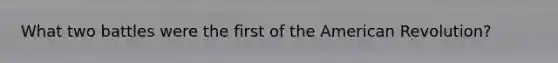 What two battles were the first of the American Revolution?