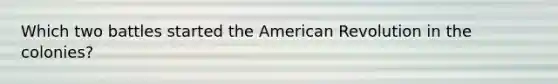 Which two battles started the American Revolution in the colonies?