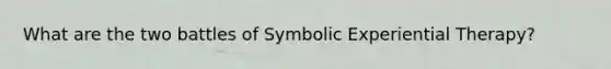 What are the two battles of Symbolic Experiential Therapy?