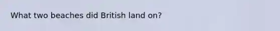 What two beaches did British land on?