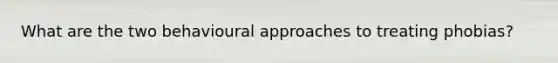 What are the two behavioural approaches to treating phobias?