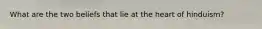 What are the two beliefs that lie at the heart of hinduism?