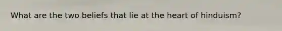 What are the two beliefs that lie at the heart of hinduism?