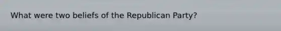 What were two beliefs of the Republican Party?