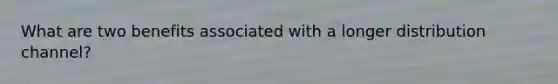 What are two benefits associated with a longer distribution channel?