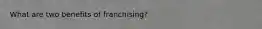 What are two benefits of franchising?